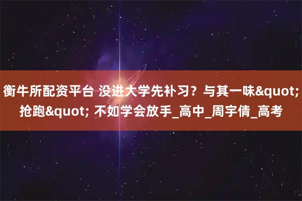 衡牛所配资平台 没进大学先补习？与其一味"抢跑" 不如学会放手_高中_周宇倩_高考