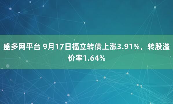 盛多网平台 9月17日福立转债上涨3.91%，转股溢价率1.64%