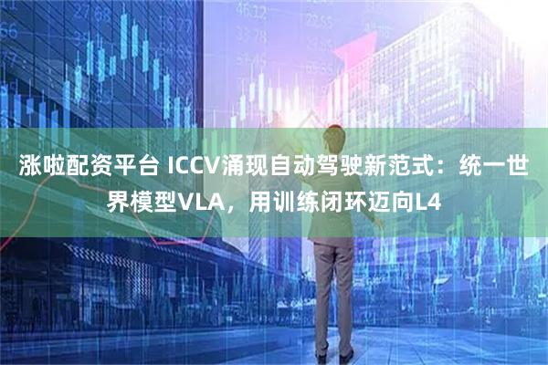 涨啦配资平台 ICCV涌现自动驾驶新范式：统一世界模型VLA，用训练闭环迈向L4
