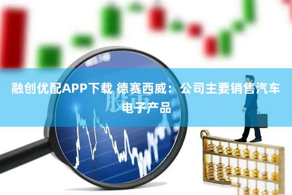 融创优配APP下载 德赛西威：公司主要销售汽车电子产品