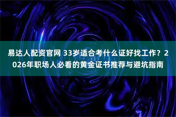 易达人配资官网 33岁适合考什么证好找工作？2026年职场人必看的黄金证书推荐与避坑指南