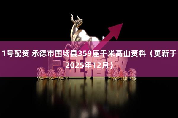 1号配资 承德市围场县359座千米高山资料（更新于2025年12月）