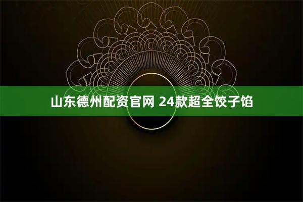山东德州配资官网 24款超全饺子馅