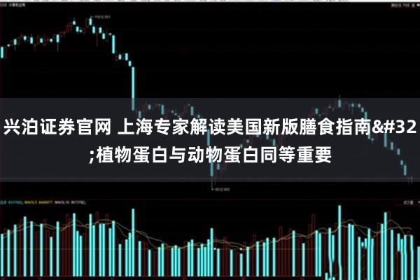 兴泊证券官网 上海专家解读美国新版膳食指南 植物蛋白与动物蛋白同等重要